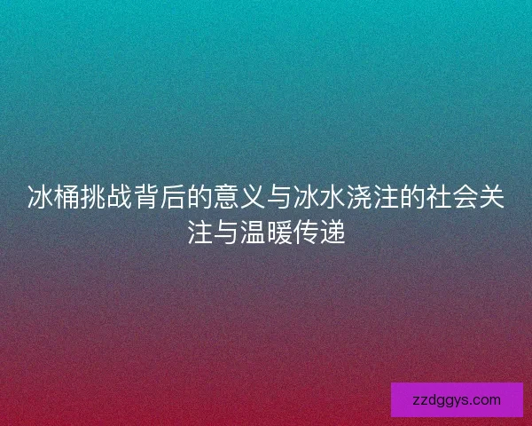 冰桶挑战背后的意义与冰水浇注的社会关注与温暖传递