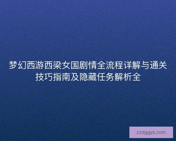梦幻西游西梁女国剧情全流程详解与通关技巧指南及隐藏任务解析全