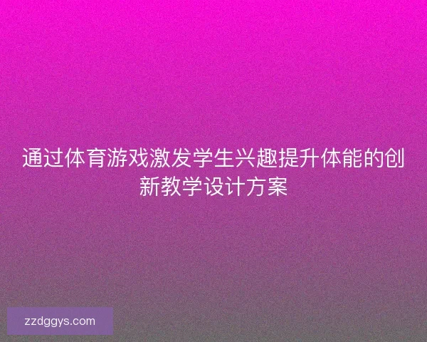 通过体育游戏激发学生兴趣提升体能的创新教学设计方案
