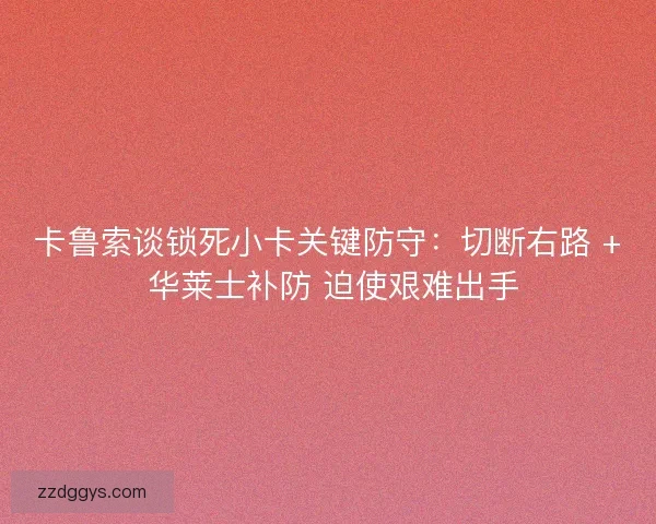 卡鲁索谈锁死小卡关键防守：切断右路 + 华莱士补防 迫使艰难出手