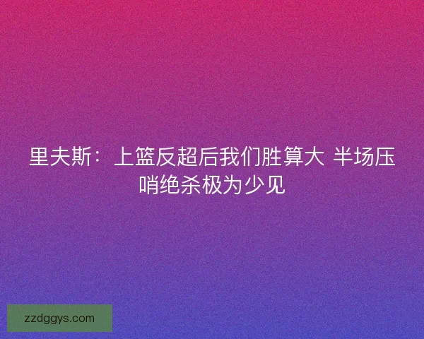 里夫斯：上篮反超后我们胜算大 半场压哨绝杀极为少见