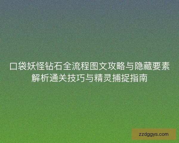 口袋妖怪钻石全流程图文攻略与隐藏要素解析通关技巧与精灵捕捉指南
