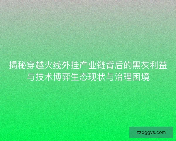 揭秘穿越火线外挂产业链背后的黑灰利益与技术博弈生态现状与治理困境