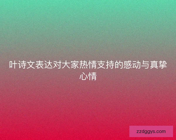 叶诗文表达对大家热情支持的感动与真挚心情