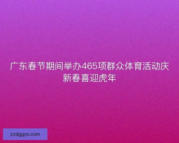 广东春节期间举办465项群众体育活动庆新春喜迎虎年